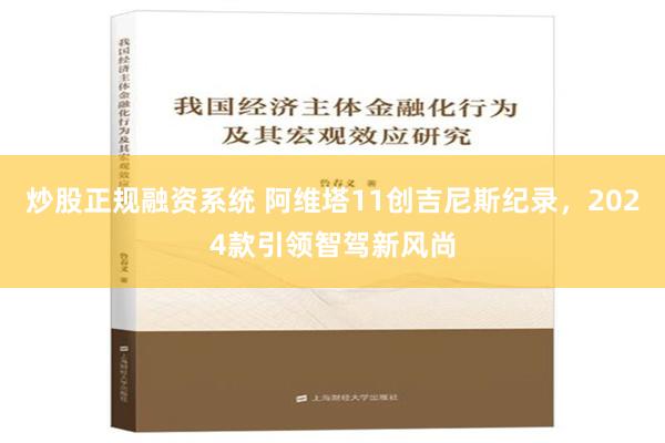 炒股正规融资系统 阿维塔11创吉尼斯纪录，2024款引领智驾新风尚