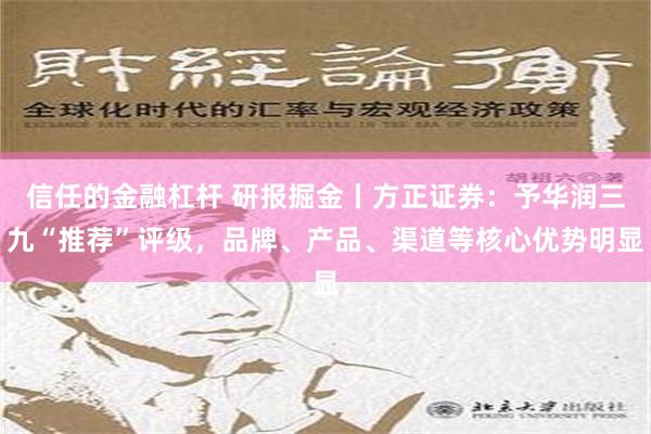 信任的金融杠杆 研报掘金丨方正证券：予华润三九“推荐”评级，品牌、产品、渠道等核心优势明显