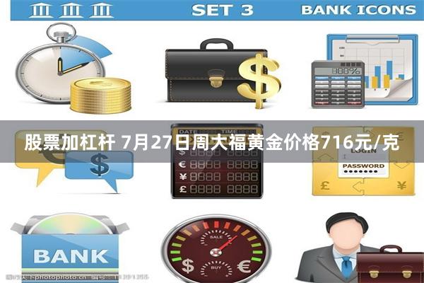 股票加杠杆 7月27日周大福黄金价格716元/克