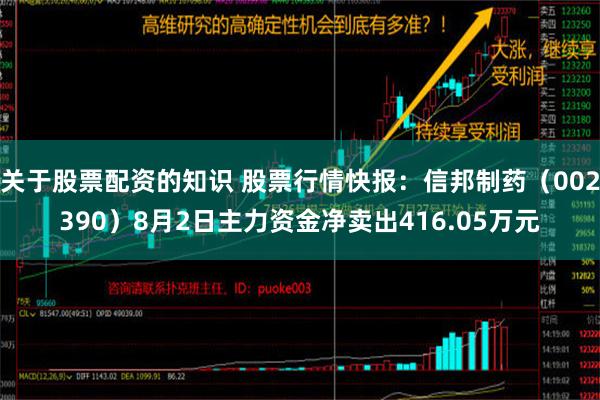 关于股票配资的知识 股票行情快报：信邦制药（002390）8月2日主力资金净卖出416.05万元