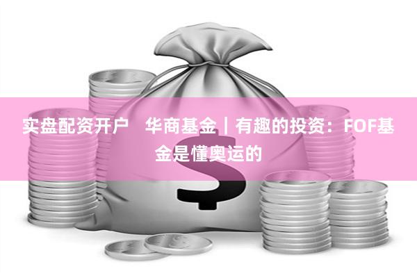 实盘配资开户   华商基金｜有趣的投资：FOF基金是懂奥运的