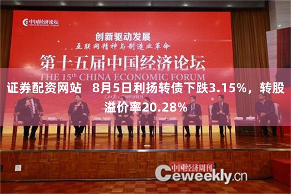 证券配资网站   8月5日利扬转债下跌3.15%，转股溢价率20.28%