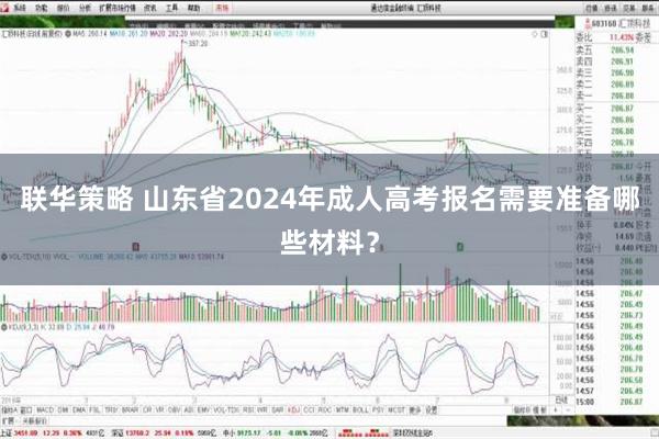 联华策略 山东省2024年成人高考报名需要准备哪些材料？