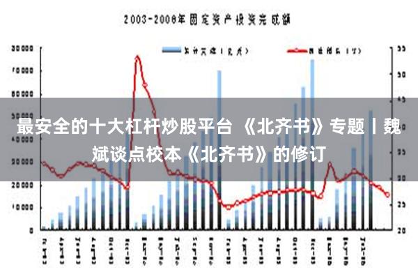 最安全的十大杠杆炒股平台 《北齐书》专题丨魏斌谈点校本《北齐书》的修订