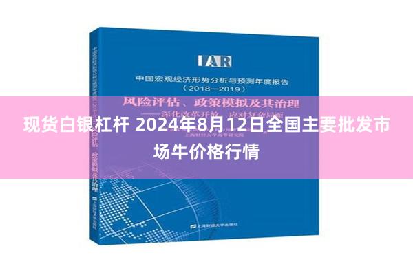 现货白银杠杆 2024年8月12日全国主要批发市场牛价格行情