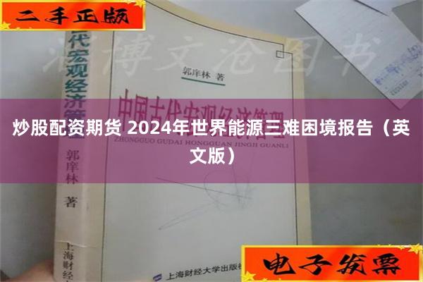 炒股配资期货 2024年世界能源三难困境报告（英文版）