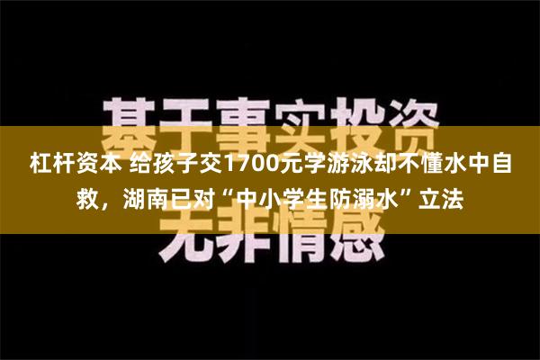 杠杆资本 给孩子交1700元学游泳却不懂水中自救，湖南已对“中小学生防溺水”立法