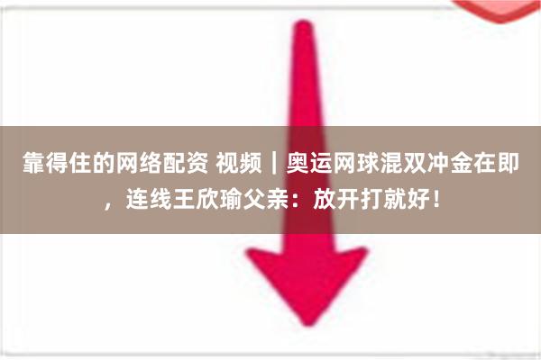 靠得住的网络配资 视频｜奥运网球混双冲金在即，连线王欣瑜父亲：放开打就好！