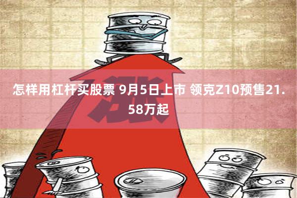 怎样用杠杆买股票 9月5日上市 领克Z10预售21.58万起