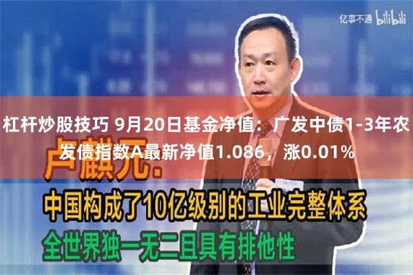 杠杆炒股技巧 9月20日基金净值：广发中债1-3年农发债指数A最新净值1.086，涨0.01%