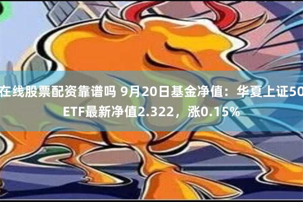 在线股票配资靠谱吗 9月20日基金净值：华夏上证50ETF最新净值2.322，涨0.15%