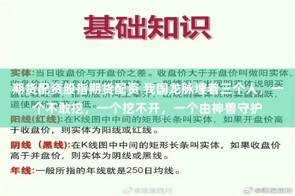 期货配资股指期货配资 我国龙脉埋着三个人，一个不敢挖，一个挖不开，一个由神兽守护