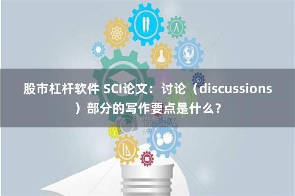 股市杠杆软件 SCI论文：讨论（discussions）部分的写作要点是什么？