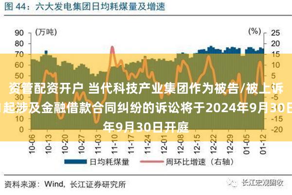 资管配资开户 当代科技产业集团作为被告/被上诉人的1起涉及金融借款合同纠纷的诉讼将于2024年9月30日开庭