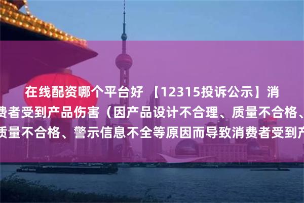 在线配资哪个平台好 【12315投诉公示】消费者投诉新秀丽导致消费者受到产品伤害（因产品设计不合理、质量不合格、警示信息不全等原因而导致消费者受到产品伤害）问题