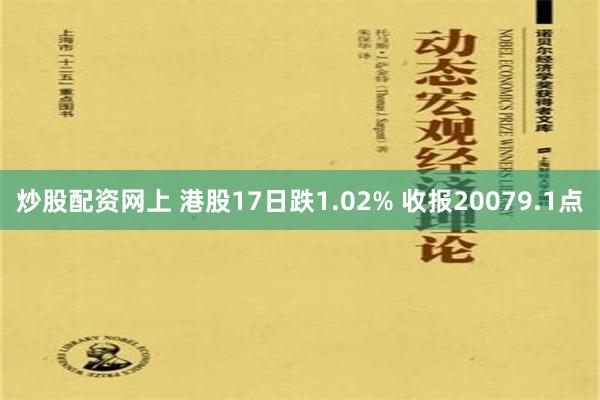 炒股配资网上 港股17日跌1.02% 收报20079.1点