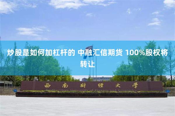 炒股是如何加杠杆的 中融汇信期货 100%股权将转让