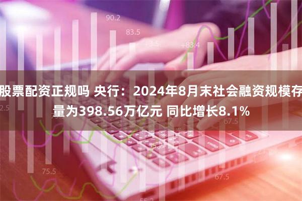 股票配资正规吗 央行：2024年8月末社会融资规模存量为398.56万亿元 同比增长8.1%