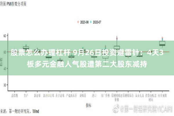 股票怎么办理杠杆 9月26日投资避雷针：4天3板多元金融人气股遭第二大股东减持