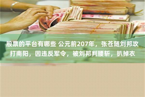 股票的平台有哪些 公元前207年，张苍随刘邦攻打南阳，因违反军令，被刘邦判腰斩，扒掉衣