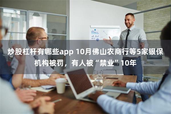 炒股杠杆有哪些app 10月佛山农商行等5家银保机构被罚，有人被“禁业”10年