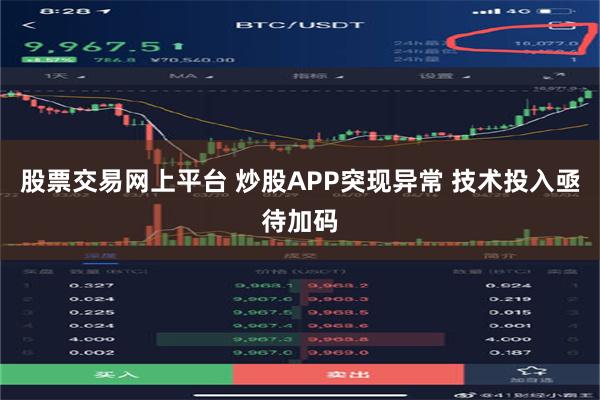 股票交易网上平台 炒股APP突现异常 技术投入亟待加码