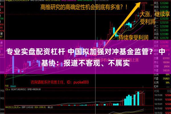 专业实盘配资杠杆 中国拟加强对冲基金监管？ 中基协：报道不客观、不属实