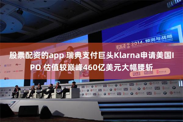 股票配资的app 瑞典支付巨头Klarna申请美国IPO 估值较巅峰460亿美元大幅腰斩