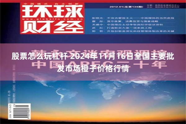 股票怎么玩杠杆 2024年11月16日全国主要批发市场橙子价格行情