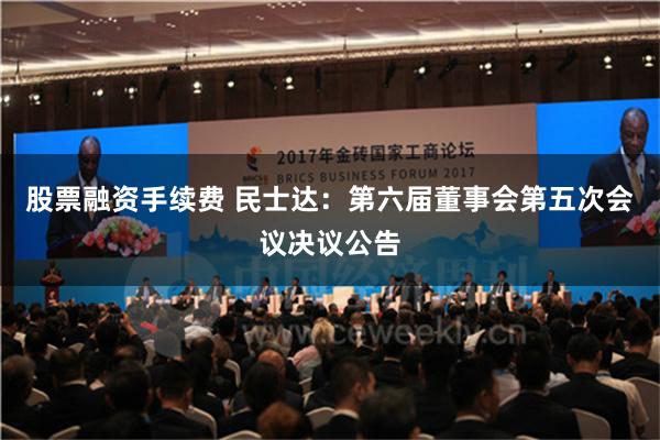 股票融资手续费 民士达：第六届董事会第五次会议决议公告