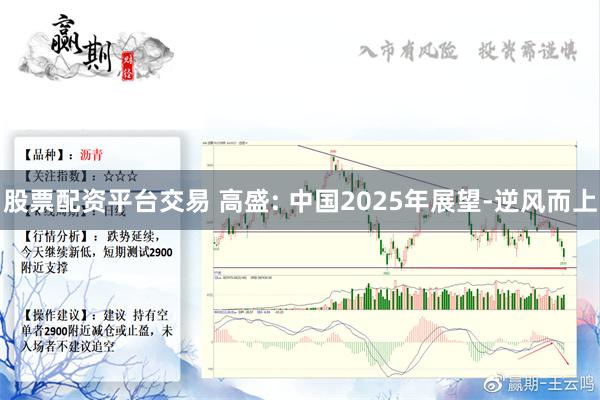 股票配资平台交易 高盛: 中国2025年展望-逆风而上