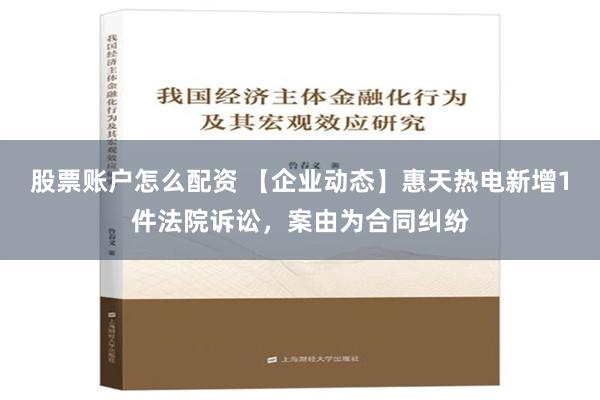 股票账户怎么配资 【企业动态】惠天热电新增1件法院诉讼，案由为合同纠纷