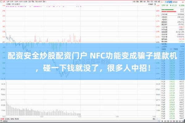 配资安全炒股配资门户 NFC功能变成骗子提款机，碰一下钱就没了，很多人中招！