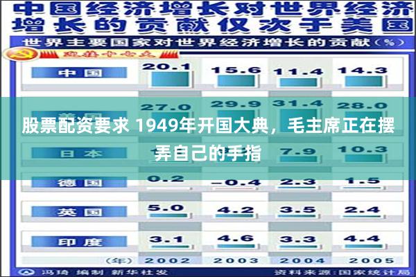 股票配资要求 1949年开国大典，毛主席正在摆弄自己的手指