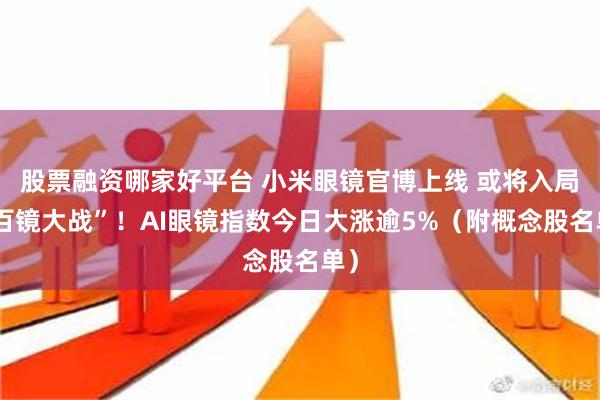 股票融资哪家好平台 小米眼镜官博上线 或将入局“百镜大战”！AI眼镜指数今日大涨逾5%（附概念股名单）